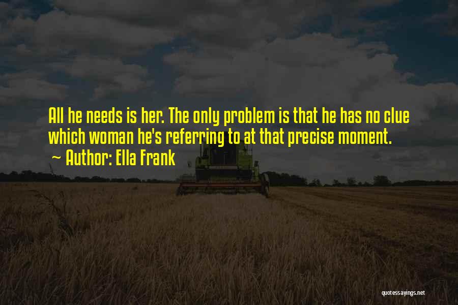 Ella Frank Quotes: All He Needs Is Her. The Only Problem Is That He Has No Clue Which Woman He's Referring To At