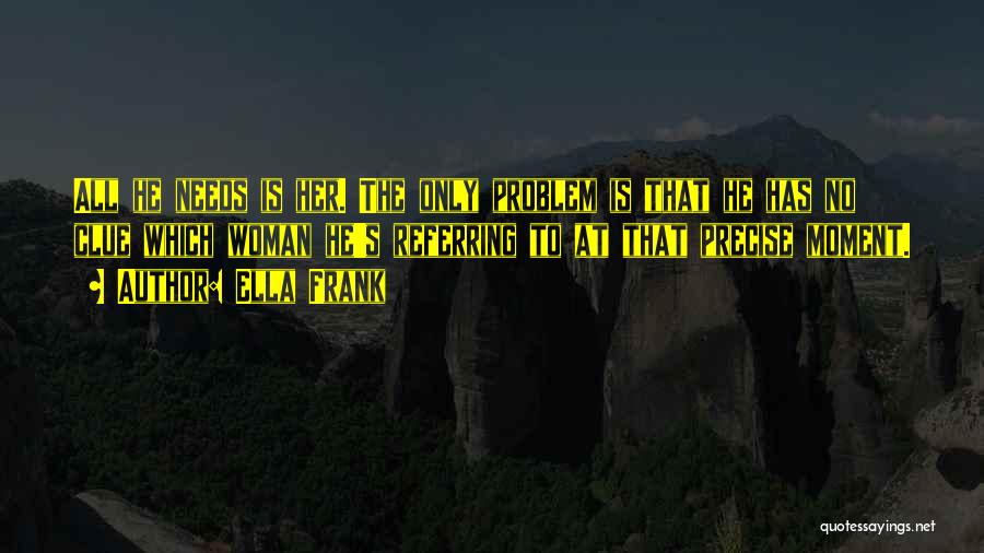 Ella Frank Quotes: All He Needs Is Her. The Only Problem Is That He Has No Clue Which Woman He's Referring To At