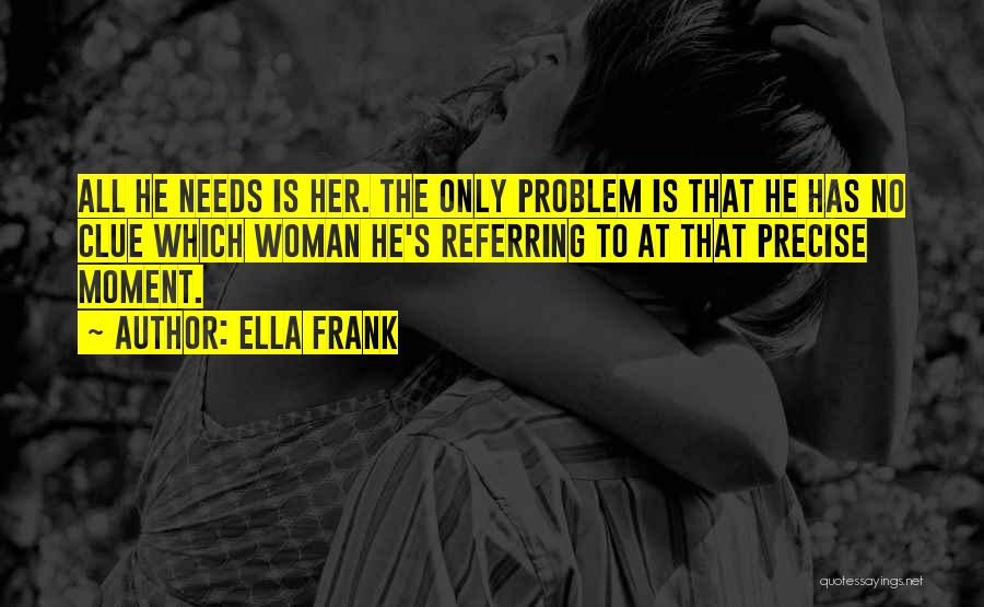 Ella Frank Quotes: All He Needs Is Her. The Only Problem Is That He Has No Clue Which Woman He's Referring To At