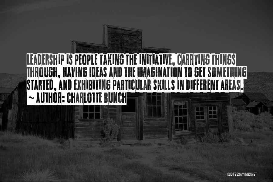 Charlotte Bunch Quotes: Leadership Is People Taking The Initiative, Carrying Things Through, Having Ideas And The Imagination To Get Something Started, And Exhibiting