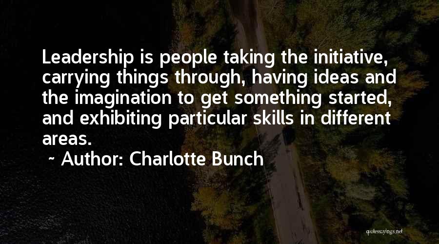 Charlotte Bunch Quotes: Leadership Is People Taking The Initiative, Carrying Things Through, Having Ideas And The Imagination To Get Something Started, And Exhibiting