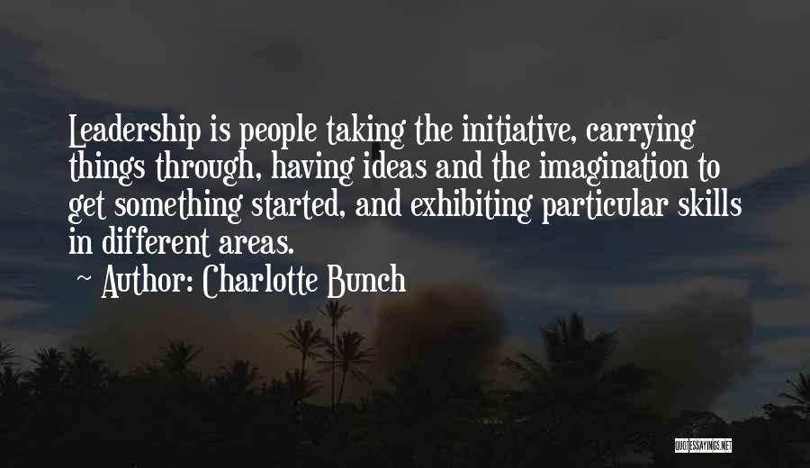 Charlotte Bunch Quotes: Leadership Is People Taking The Initiative, Carrying Things Through, Having Ideas And The Imagination To Get Something Started, And Exhibiting