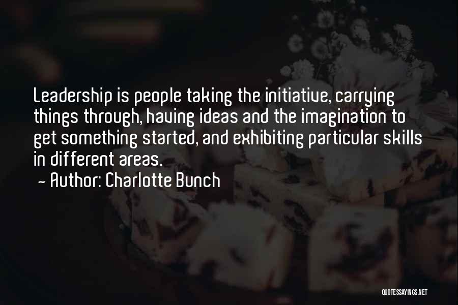 Charlotte Bunch Quotes: Leadership Is People Taking The Initiative, Carrying Things Through, Having Ideas And The Imagination To Get Something Started, And Exhibiting