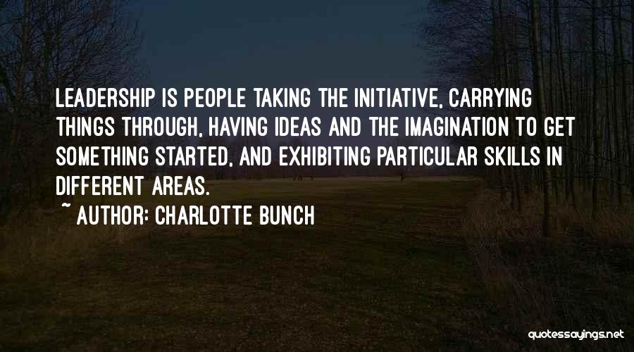 Charlotte Bunch Quotes: Leadership Is People Taking The Initiative, Carrying Things Through, Having Ideas And The Imagination To Get Something Started, And Exhibiting