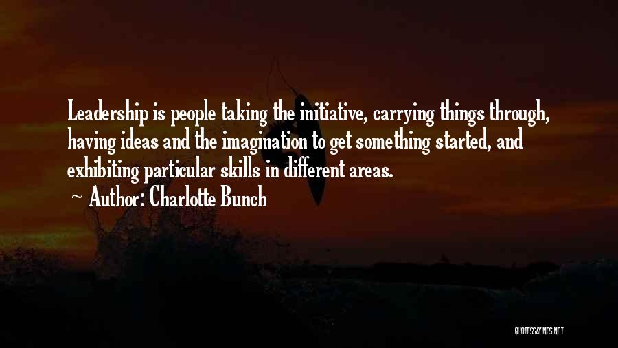 Charlotte Bunch Quotes: Leadership Is People Taking The Initiative, Carrying Things Through, Having Ideas And The Imagination To Get Something Started, And Exhibiting