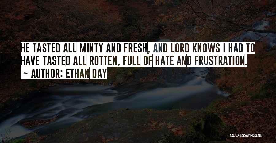 Ethan Day Quotes: He Tasted All Minty And Fresh, And Lord Knows I Had To Have Tasted All Rotten, Full Of Hate And