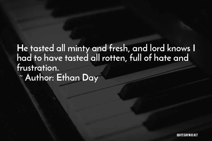 Ethan Day Quotes: He Tasted All Minty And Fresh, And Lord Knows I Had To Have Tasted All Rotten, Full Of Hate And