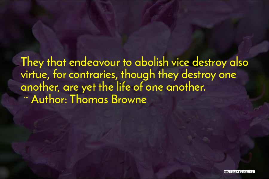 Thomas Browne Quotes: They That Endeavour To Abolish Vice Destroy Also Virtue, For Contraries, Though They Destroy One Another, Are Yet The Life