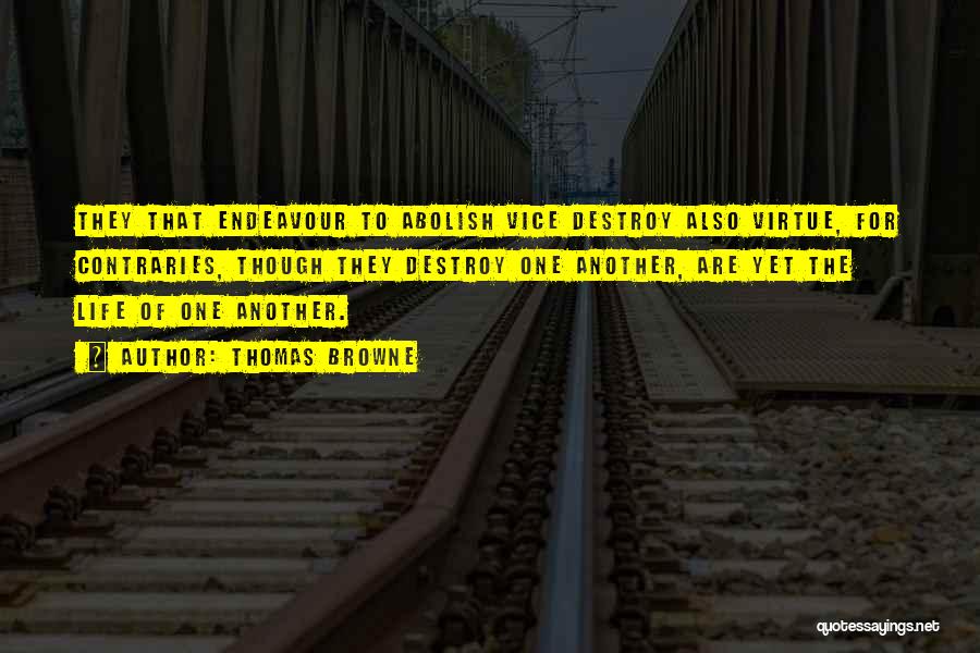 Thomas Browne Quotes: They That Endeavour To Abolish Vice Destroy Also Virtue, For Contraries, Though They Destroy One Another, Are Yet The Life