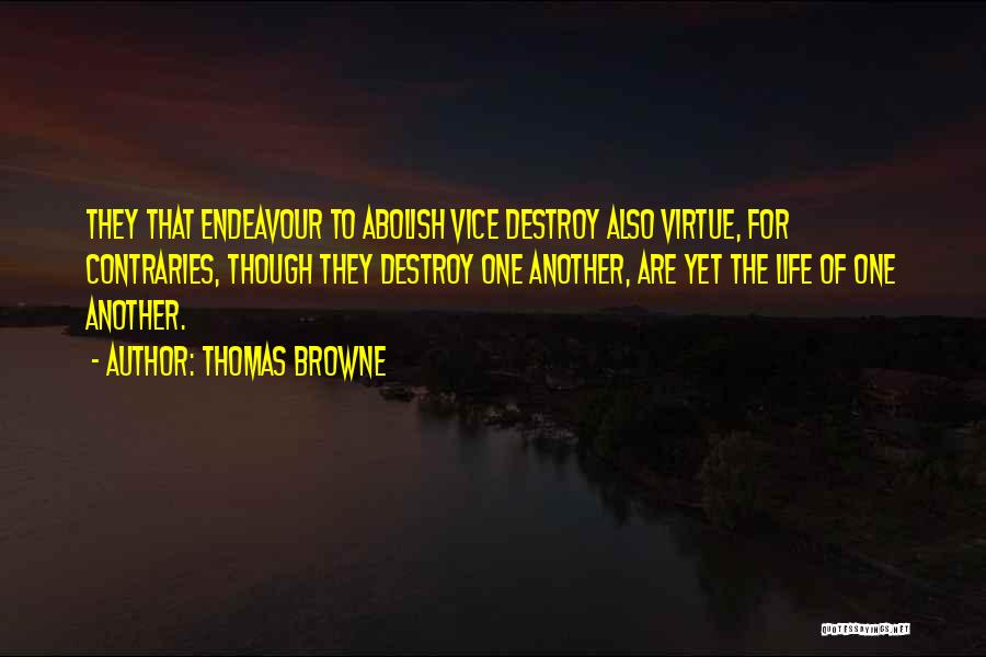 Thomas Browne Quotes: They That Endeavour To Abolish Vice Destroy Also Virtue, For Contraries, Though They Destroy One Another, Are Yet The Life