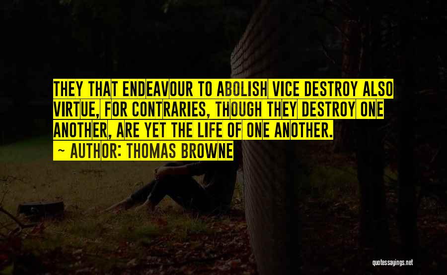 Thomas Browne Quotes: They That Endeavour To Abolish Vice Destroy Also Virtue, For Contraries, Though They Destroy One Another, Are Yet The Life