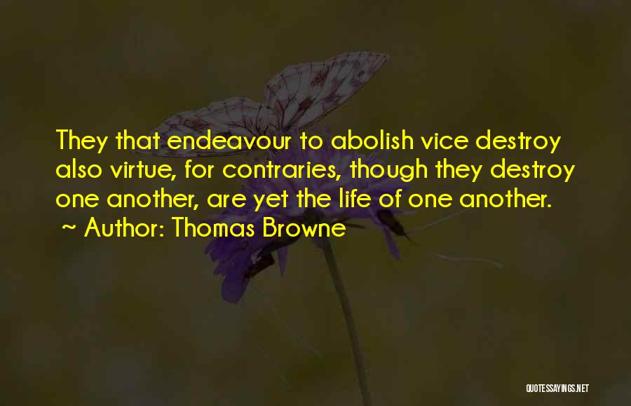 Thomas Browne Quotes: They That Endeavour To Abolish Vice Destroy Also Virtue, For Contraries, Though They Destroy One Another, Are Yet The Life