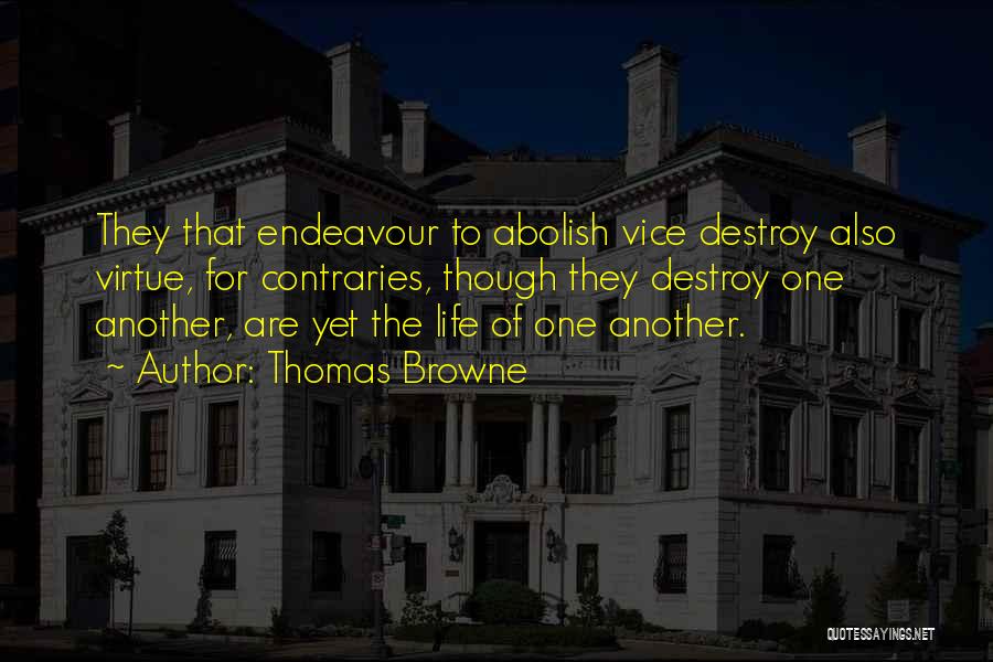 Thomas Browne Quotes: They That Endeavour To Abolish Vice Destroy Also Virtue, For Contraries, Though They Destroy One Another, Are Yet The Life