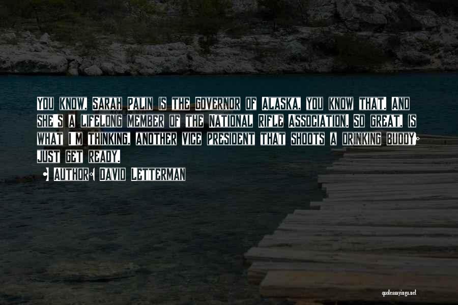 David Letterman Quotes: You Know, Sarah Palin Is The Governor Of Alaska, You Know That. And She's A Lifelong Member Of The National