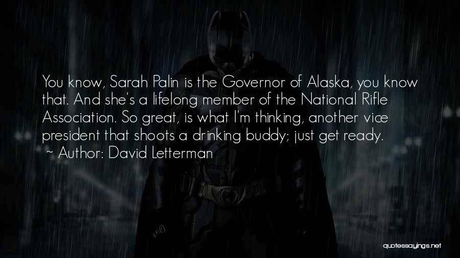 David Letterman Quotes: You Know, Sarah Palin Is The Governor Of Alaska, You Know That. And She's A Lifelong Member Of The National