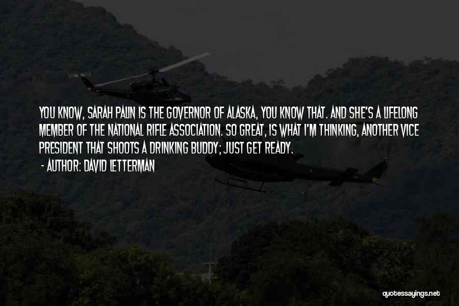 David Letterman Quotes: You Know, Sarah Palin Is The Governor Of Alaska, You Know That. And She's A Lifelong Member Of The National
