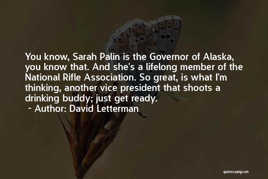 David Letterman Quotes: You Know, Sarah Palin Is The Governor Of Alaska, You Know That. And She's A Lifelong Member Of The National