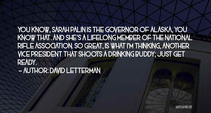 David Letterman Quotes: You Know, Sarah Palin Is The Governor Of Alaska, You Know That. And She's A Lifelong Member Of The National