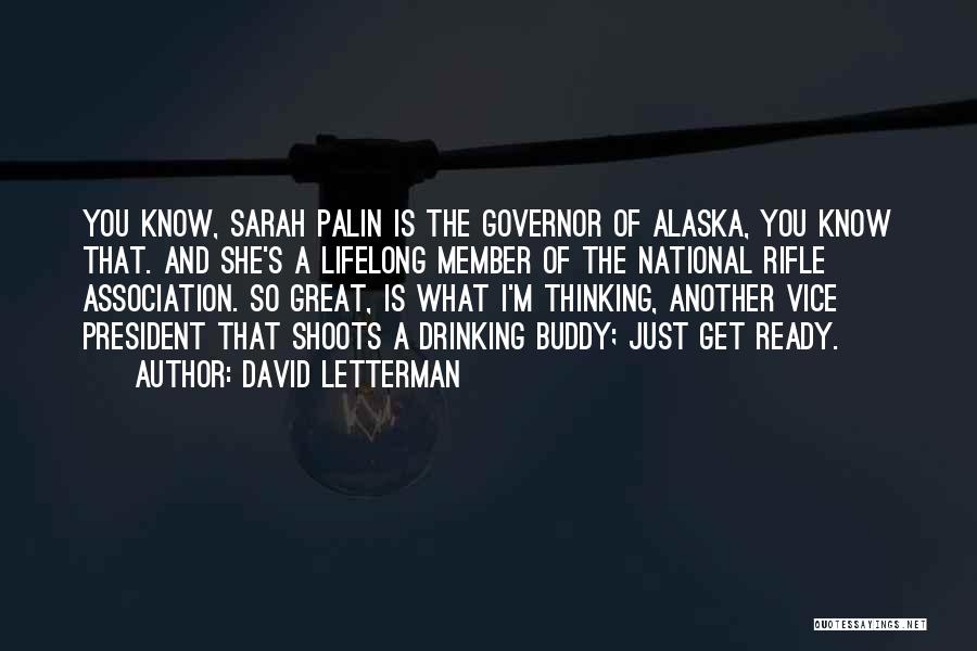 David Letterman Quotes: You Know, Sarah Palin Is The Governor Of Alaska, You Know That. And She's A Lifelong Member Of The National