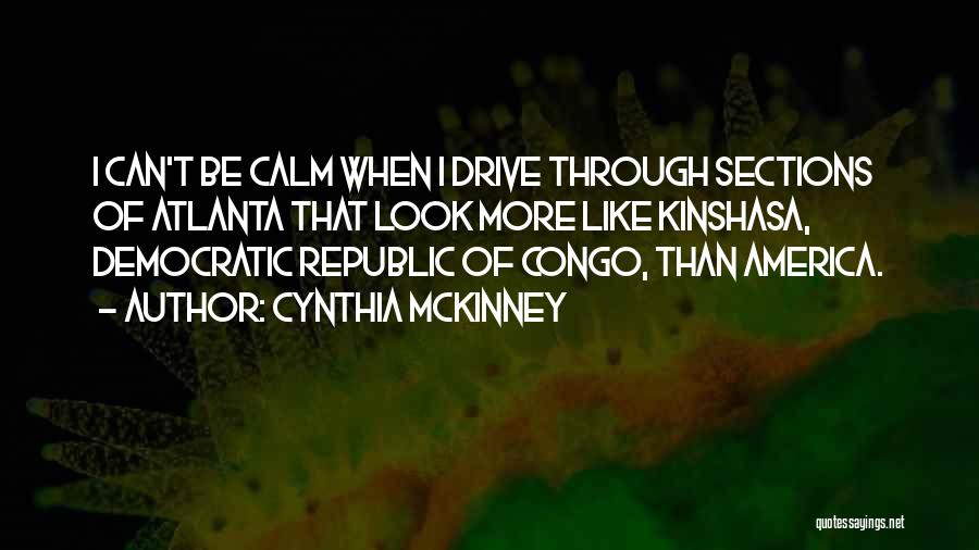 Cynthia McKinney Quotes: I Can't Be Calm When I Drive Through Sections Of Atlanta That Look More Like Kinshasa, Democratic Republic Of Congo,