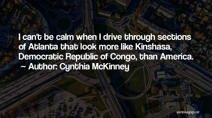 Cynthia McKinney Quotes: I Can't Be Calm When I Drive Through Sections Of Atlanta That Look More Like Kinshasa, Democratic Republic Of Congo,