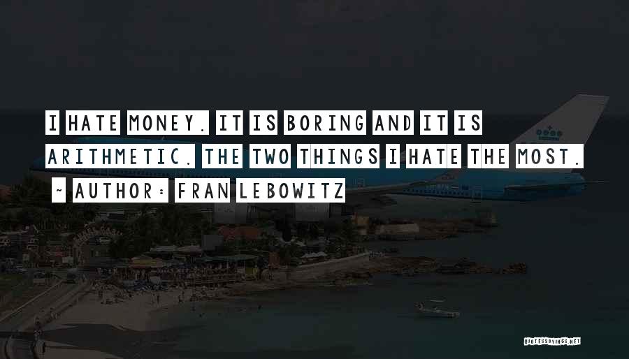 Fran Lebowitz Quotes: I Hate Money. It Is Boring And It Is Arithmetic. The Two Things I Hate The Most.