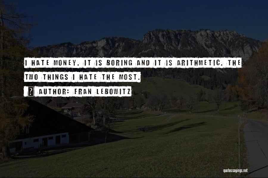 Fran Lebowitz Quotes: I Hate Money. It Is Boring And It Is Arithmetic. The Two Things I Hate The Most.