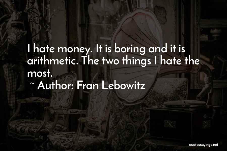 Fran Lebowitz Quotes: I Hate Money. It Is Boring And It Is Arithmetic. The Two Things I Hate The Most.