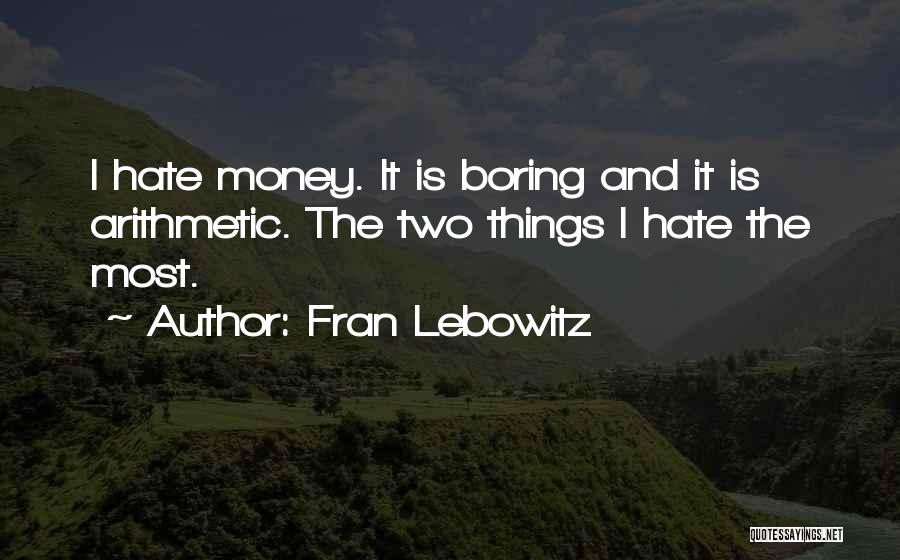 Fran Lebowitz Quotes: I Hate Money. It Is Boring And It Is Arithmetic. The Two Things I Hate The Most.