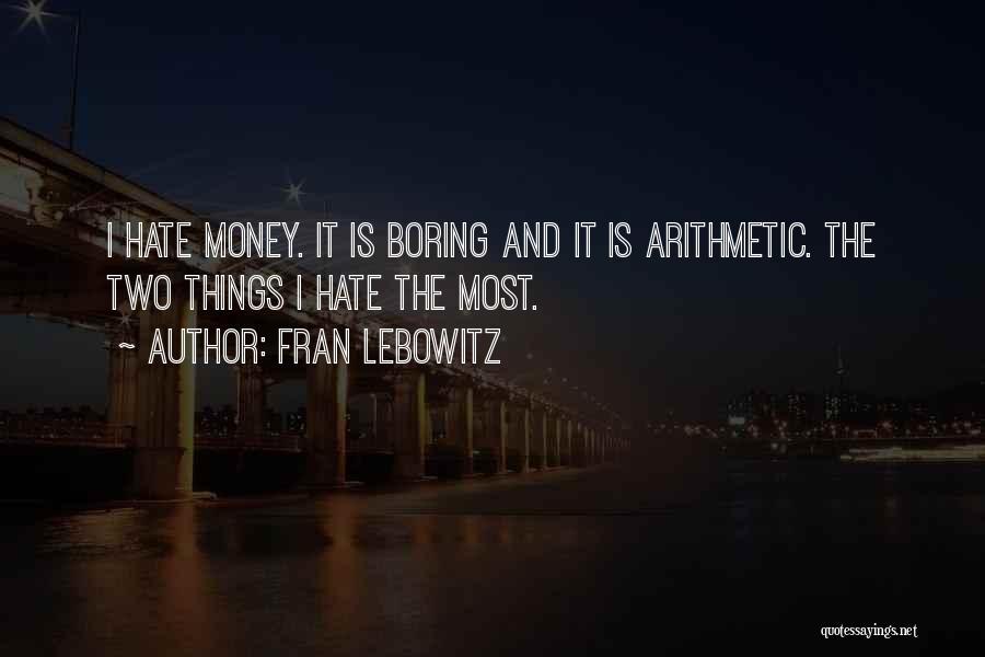 Fran Lebowitz Quotes: I Hate Money. It Is Boring And It Is Arithmetic. The Two Things I Hate The Most.