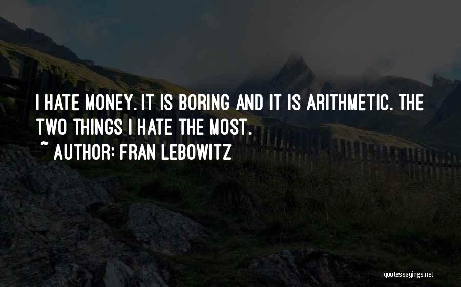 Fran Lebowitz Quotes: I Hate Money. It Is Boring And It Is Arithmetic. The Two Things I Hate The Most.