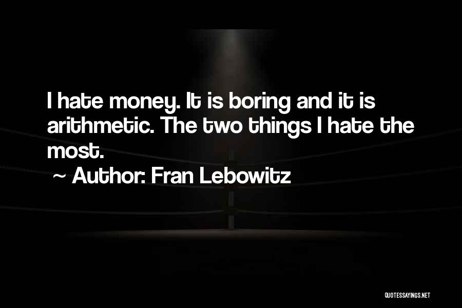 Fran Lebowitz Quotes: I Hate Money. It Is Boring And It Is Arithmetic. The Two Things I Hate The Most.