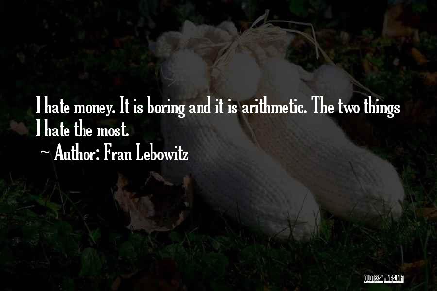 Fran Lebowitz Quotes: I Hate Money. It Is Boring And It Is Arithmetic. The Two Things I Hate The Most.