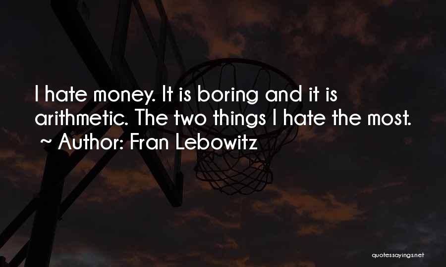 Fran Lebowitz Quotes: I Hate Money. It Is Boring And It Is Arithmetic. The Two Things I Hate The Most.