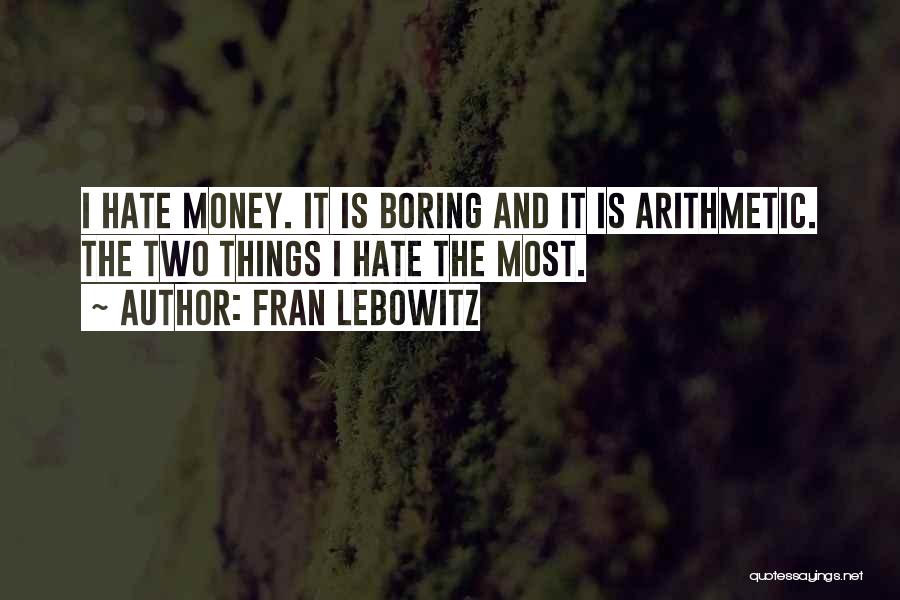 Fran Lebowitz Quotes: I Hate Money. It Is Boring And It Is Arithmetic. The Two Things I Hate The Most.