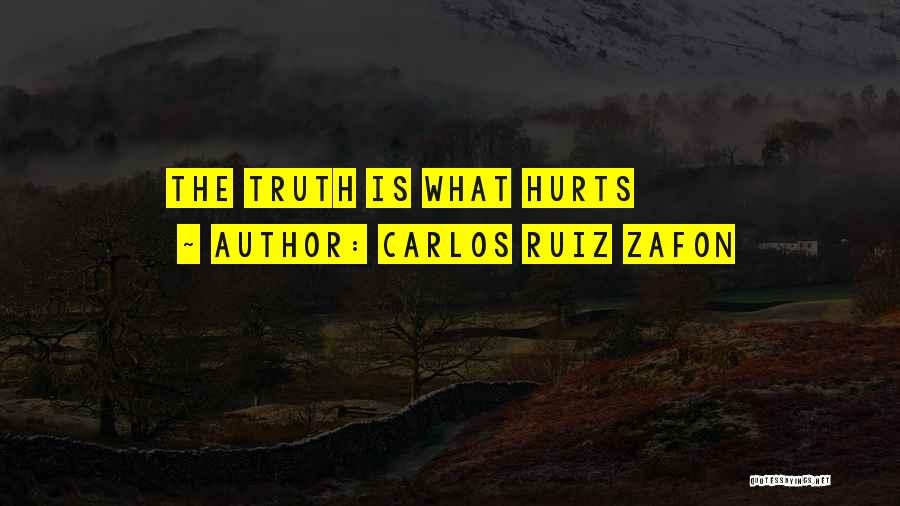 Carlos Ruiz Zafon Quotes: The Truth Is What Hurts