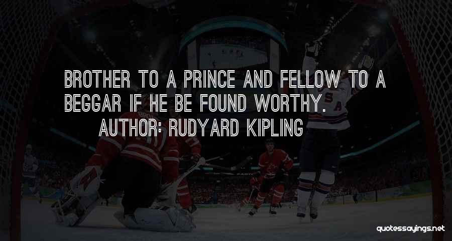 Rudyard Kipling Quotes: Brother To A Prince And Fellow To A Beggar If He Be Found Worthy.