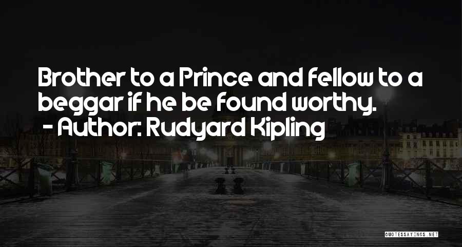 Rudyard Kipling Quotes: Brother To A Prince And Fellow To A Beggar If He Be Found Worthy.
