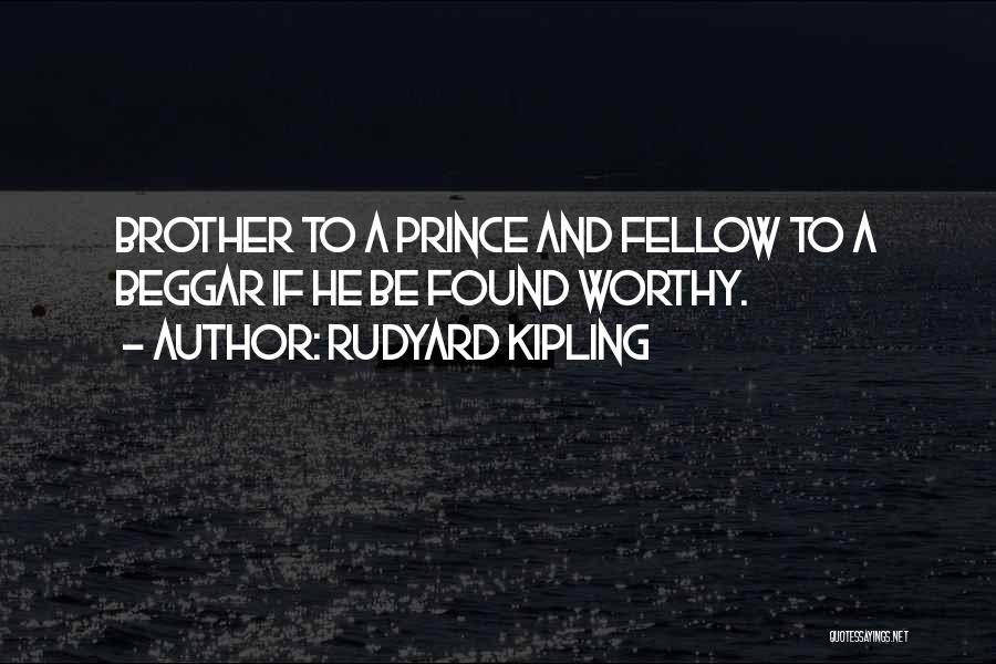 Rudyard Kipling Quotes: Brother To A Prince And Fellow To A Beggar If He Be Found Worthy.