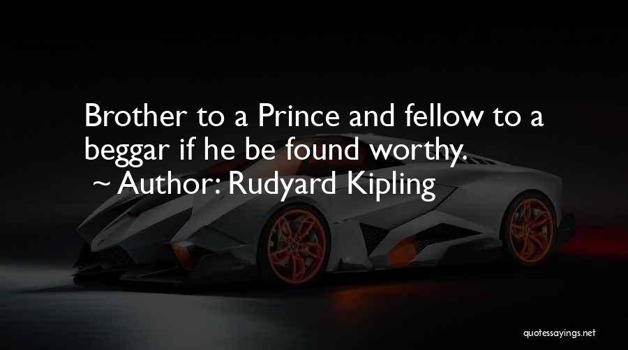 Rudyard Kipling Quotes: Brother To A Prince And Fellow To A Beggar If He Be Found Worthy.