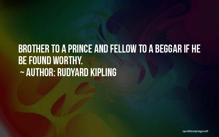 Rudyard Kipling Quotes: Brother To A Prince And Fellow To A Beggar If He Be Found Worthy.