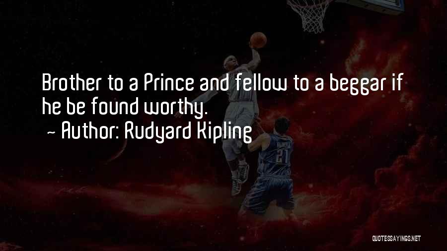 Rudyard Kipling Quotes: Brother To A Prince And Fellow To A Beggar If He Be Found Worthy.