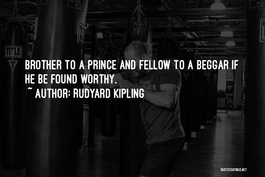 Rudyard Kipling Quotes: Brother To A Prince And Fellow To A Beggar If He Be Found Worthy.