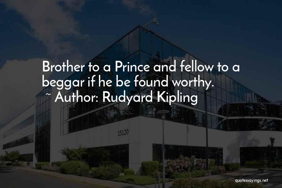 Rudyard Kipling Quotes: Brother To A Prince And Fellow To A Beggar If He Be Found Worthy.