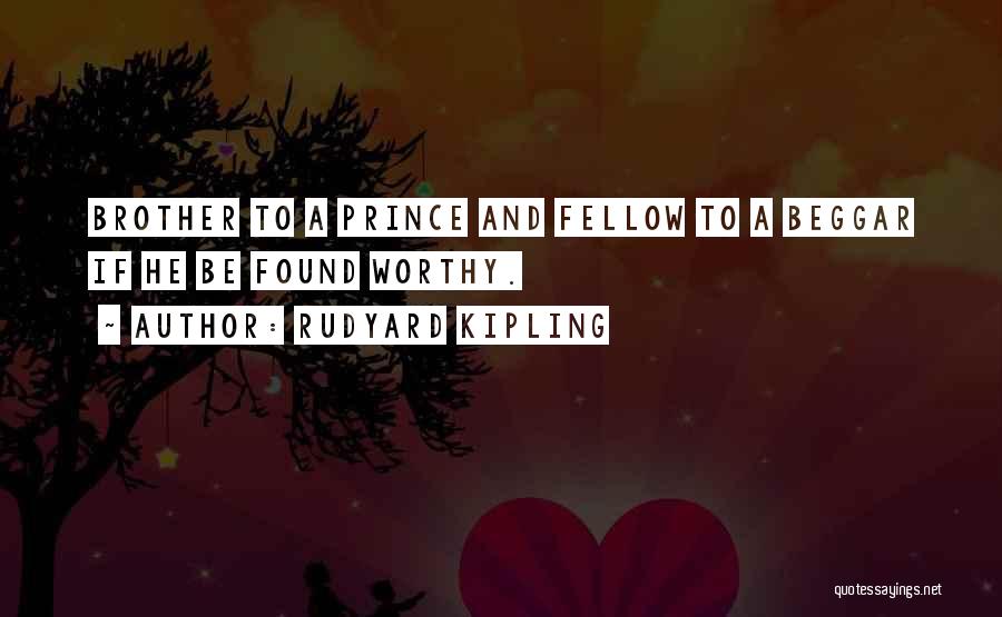 Rudyard Kipling Quotes: Brother To A Prince And Fellow To A Beggar If He Be Found Worthy.