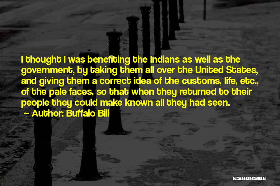 Buffalo Bill Quotes: I Thought I Was Benefiting The Indians As Well As The Government, By Taking Them All Over The United States,