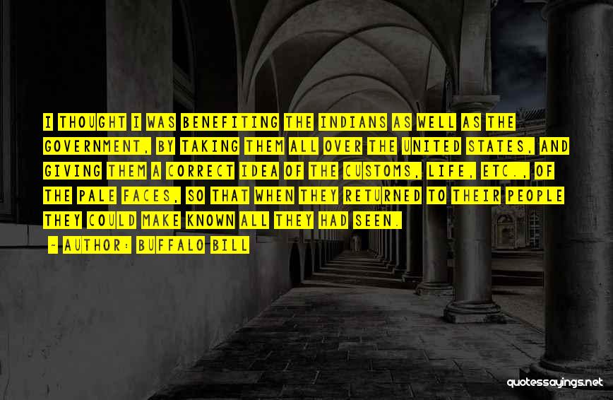 Buffalo Bill Quotes: I Thought I Was Benefiting The Indians As Well As The Government, By Taking Them All Over The United States,
