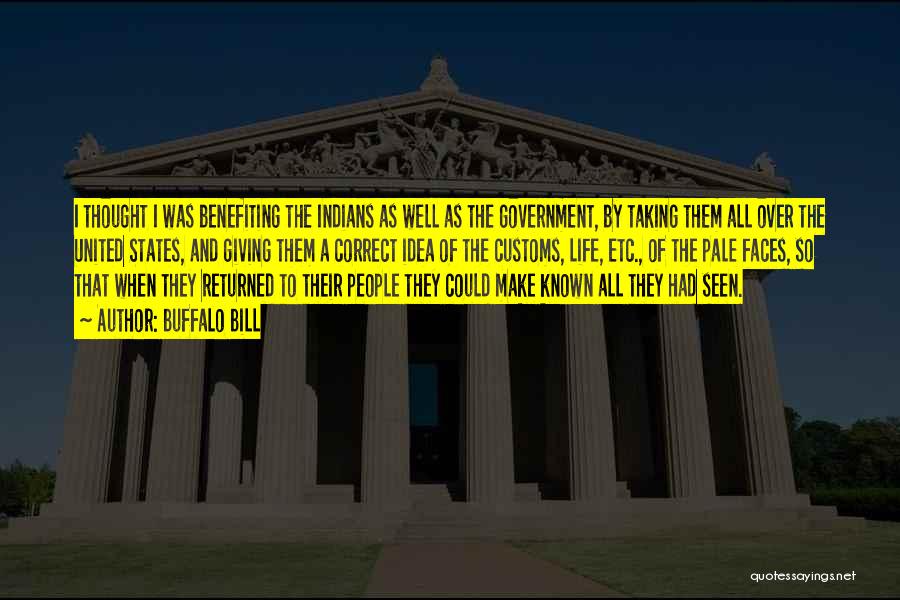 Buffalo Bill Quotes: I Thought I Was Benefiting The Indians As Well As The Government, By Taking Them All Over The United States,