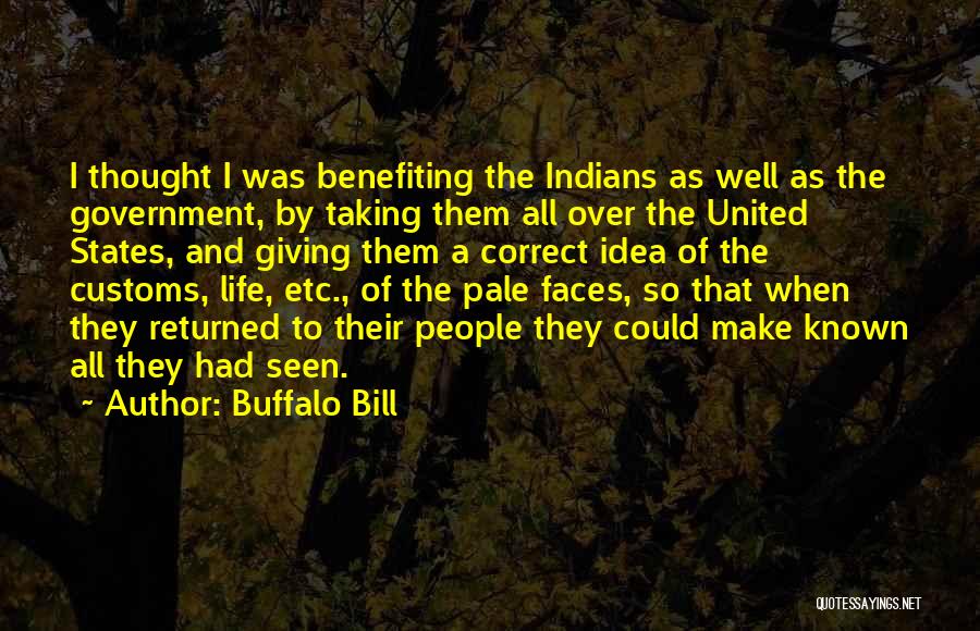 Buffalo Bill Quotes: I Thought I Was Benefiting The Indians As Well As The Government, By Taking Them All Over The United States,