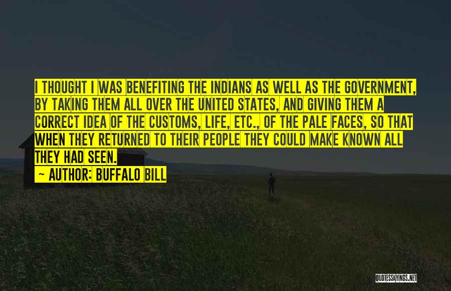 Buffalo Bill Quotes: I Thought I Was Benefiting The Indians As Well As The Government, By Taking Them All Over The United States,